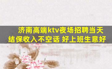 济南高端ktv夜场招聘当天结保收入不空话 好上班生意好